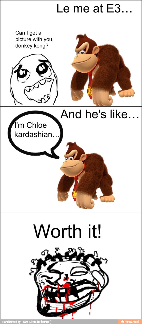 Can I get a
picture with you,
donkey kong?
'm Chloe
Kardashian...