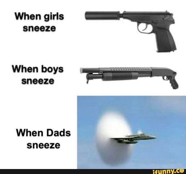 When girls
sneeze
When boys
encare
a
I
When Dads
sneeze
