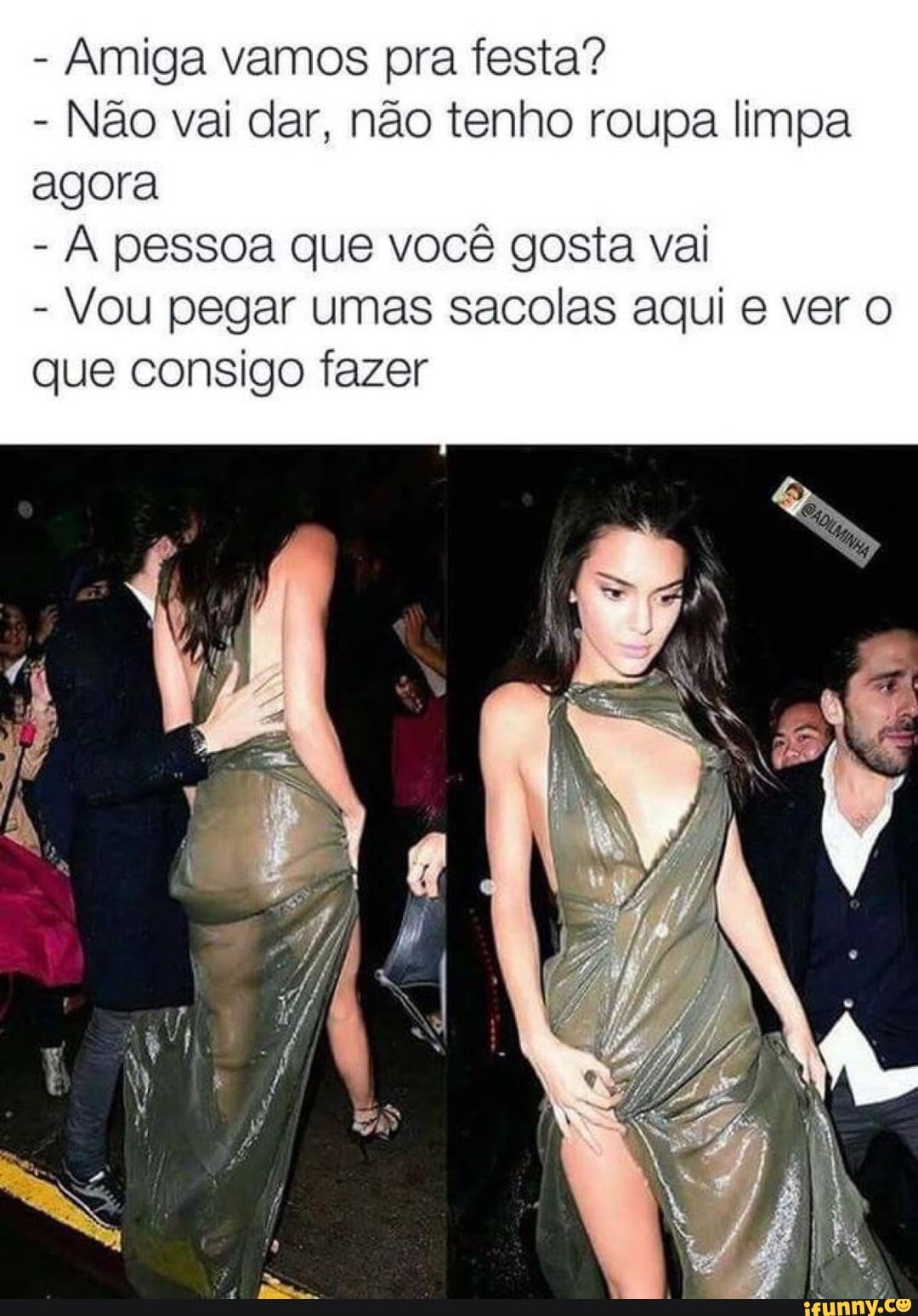 Amiga vamos pra festa?
Não vai dar, não tenho roupa limpa
agora
À pessoa que você gosta vai
Vou pegar umas sacolas aqui e ver o
que consigo fazer