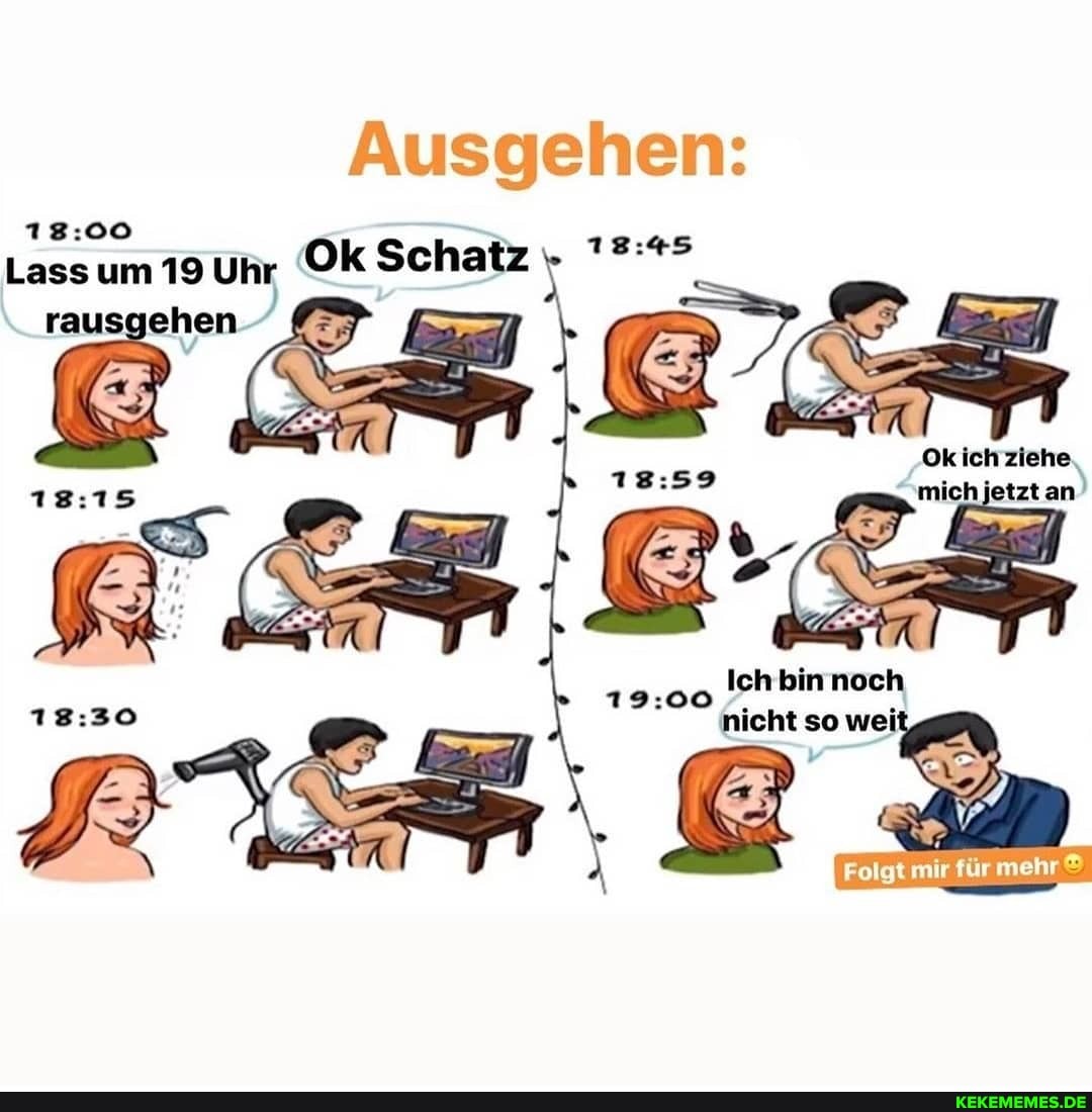 Ausgehen:
Lass um 19 Uhr Ok Schatz
rausgehen
Ok ich ziehe mich jetzt an)
Ich bin noch nicht so wei
mehr