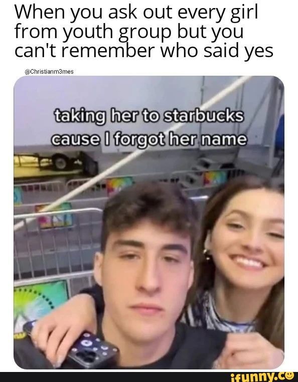 When you ask out every girl from youth group but you can't remember who said yes
her name
NY