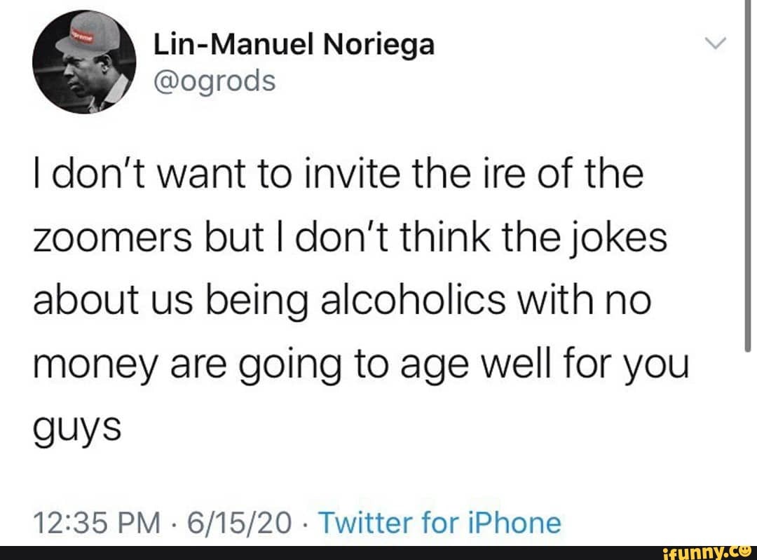 I don't want to invite the ire of the zoomers but I don't think the jokes about us being alcoholics with no money are going to age well for you guys
PM . . Twitter for iPhone