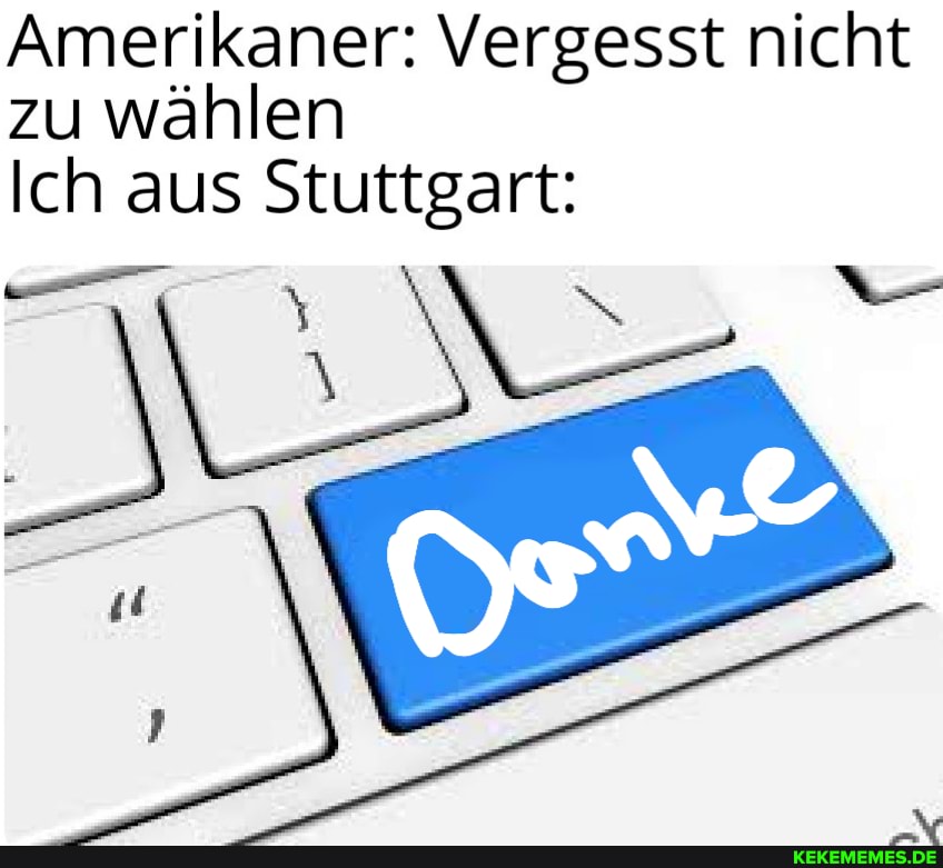 Amerikaner: Vergesst nicht zu wählen
Ich aus Stuttgart: