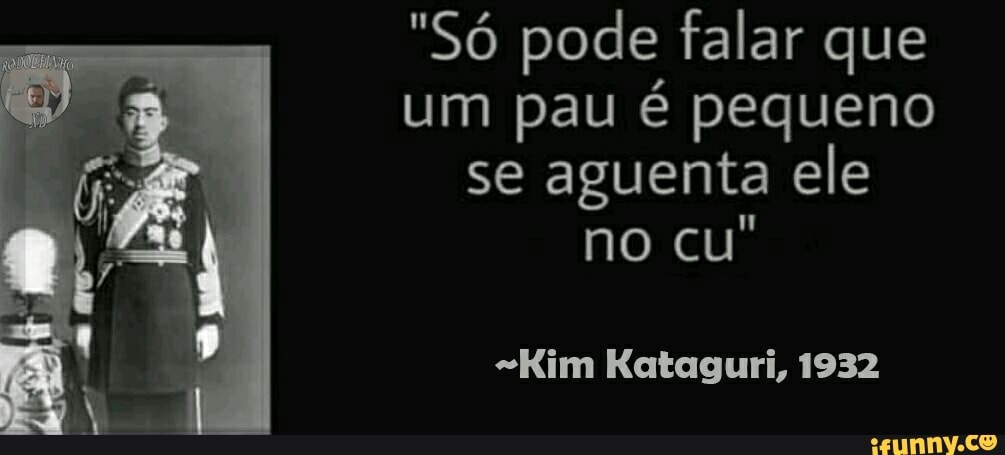 "Só pode falar que um pau é pequeno se aguenta ele no cu"
Kataguri, 1982