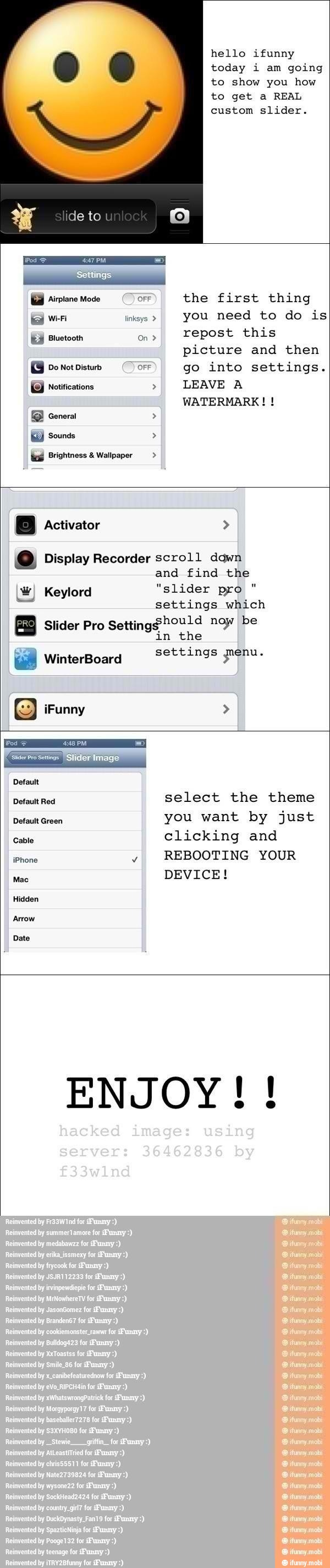 hello ifunny
today i am going
to show you how
to get a REAL
go into settings.
(O notifications E
LEAVE A
WATERMARK! @ Display Recorder scroll down
and find the
W) Keylord "slider pro
settings which
Slider Pro
Setting$hould noy be
AS
settings Pu E Ri Era