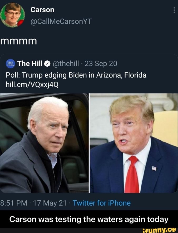 Carson
@CallMeCarsonYT
mmmm
hill.
The Hill @thehill - 23 Sep 20
Poll: Trump edging Biden in Arizona, Florida
PM - 17 May 21 - Twitter for iPhone
Carson was testing the waters again today - Carson was testing the waters again today