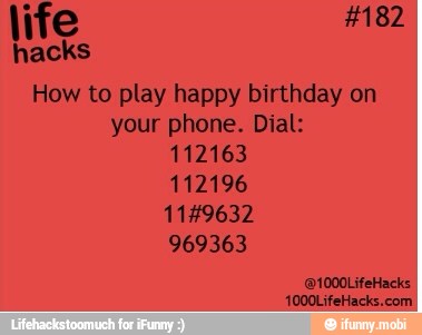 How to play happy birthday on
your phone. Dial:
112163
112196
11#9632
1000LifeHacks.com