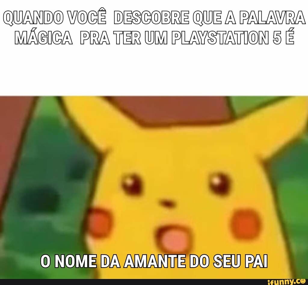 QUANDO VOCÊ DESCOBRE QUE A MÁGICA PRA TER UM PLANSTATION 5 É
O NOME DA AMANTE DO SEU PAI