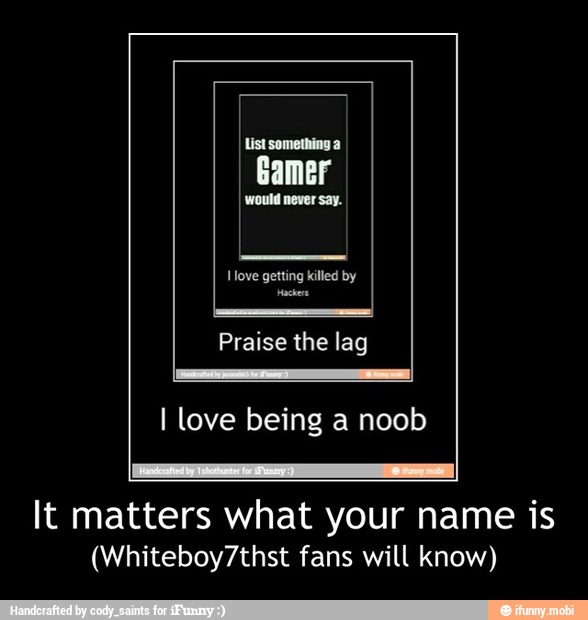 I Ustsomething A Gamer It Matters What Your Name Is Whiteboy7thst Fans Will Know It Matters What Your Name Is Whiteboy7thst Fans Will Know