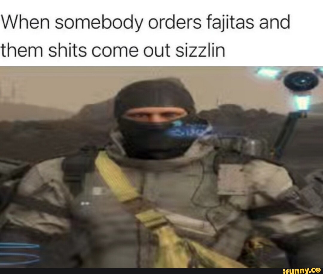 When somebody orders fajitas and them shits come out sizzlin iFunny