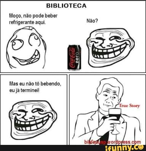 BIBLIOTECA
Moço, não pode beber
refrigerante aqui.
Mas eu não tô bebendo,
