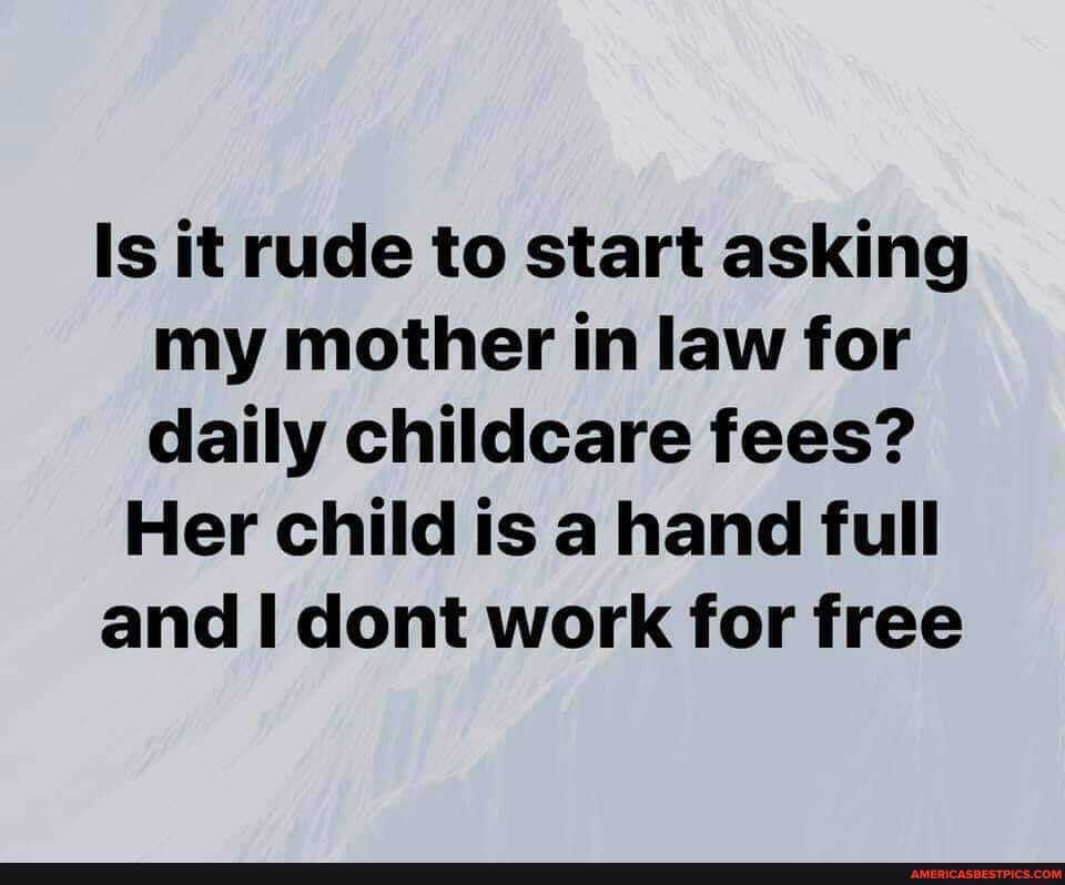 Is it rude to start asking my mother in law for daily childcare fees?
Her child is a hand full and I cont work for free
