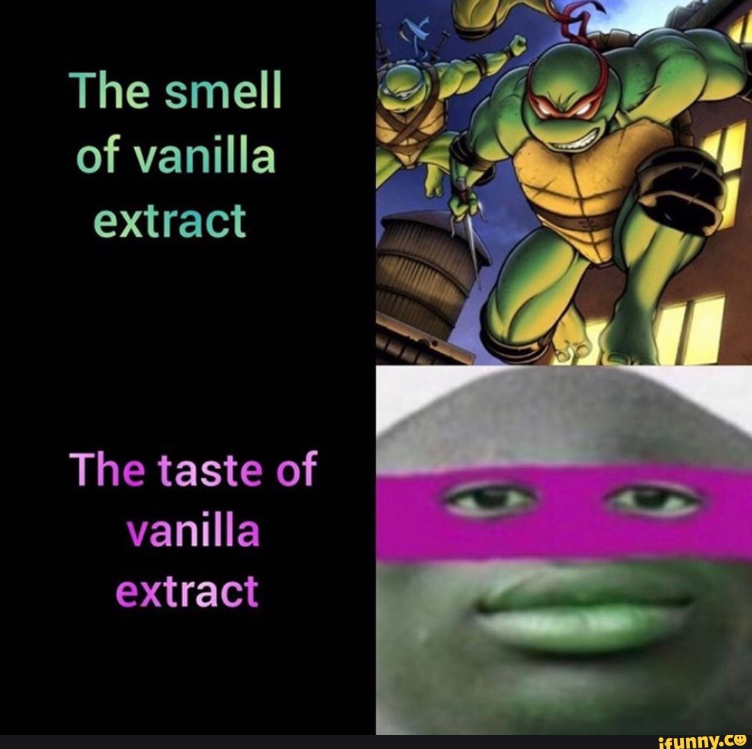 The smell of vanilla extract The taste of vanilla extract iFunny