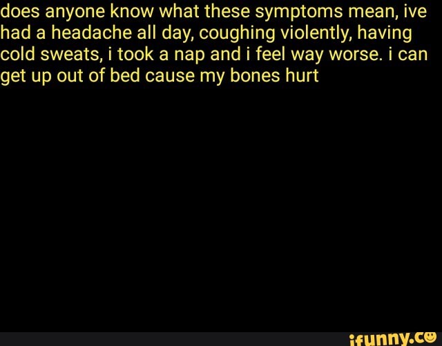 Does anyone know what these symptoms mean, ive had a headache all day