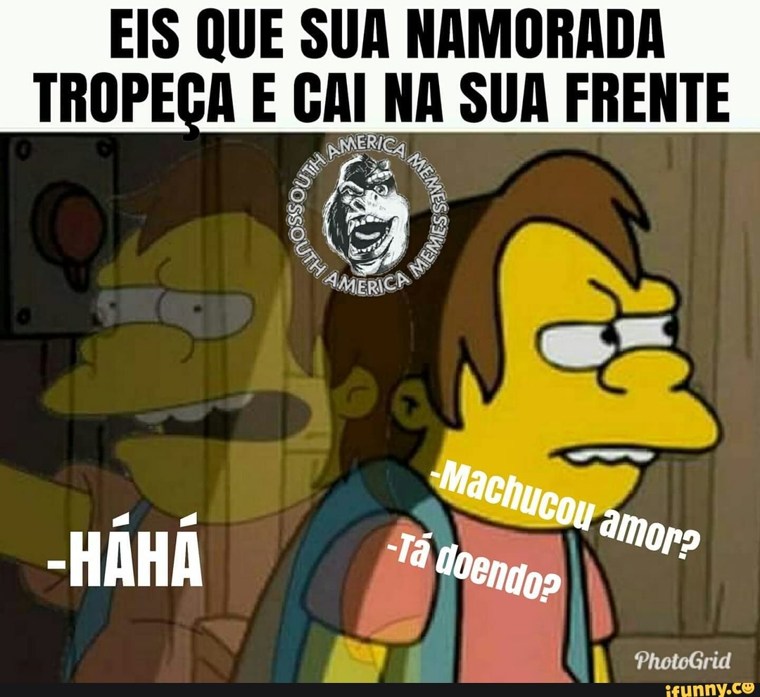 EIS QUE SUA NAMORADA
TROPEGA E CAI NA SUA FRENTE