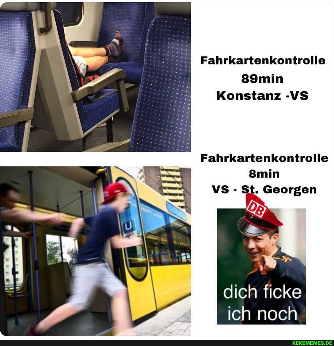 Fahrkartenkontrolle
89 min
Konstanz -VS
Fahrkartenkontrolle
8min
Georgen
dich ficke ich noch I