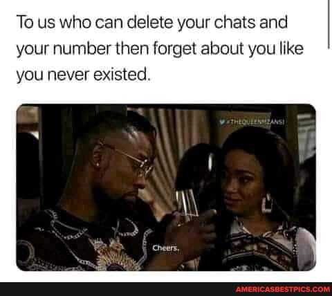 To us who can delete your chats and your number then forget about you like
you never existed.
Cheers,