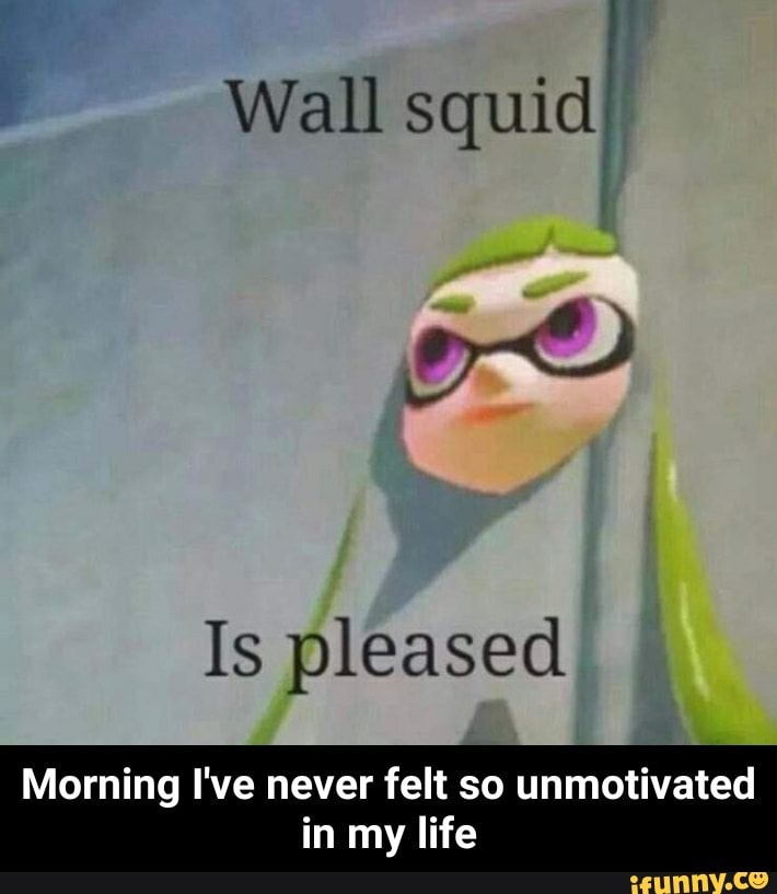 ! Wall squid” Is pleased Morning I've never felt so unmotivated in my
