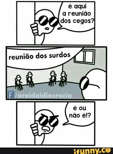 é aqui
(n> a reunião
a (BG dos cegos?
reunião dos
reunião dos
surdos 4/7 vi