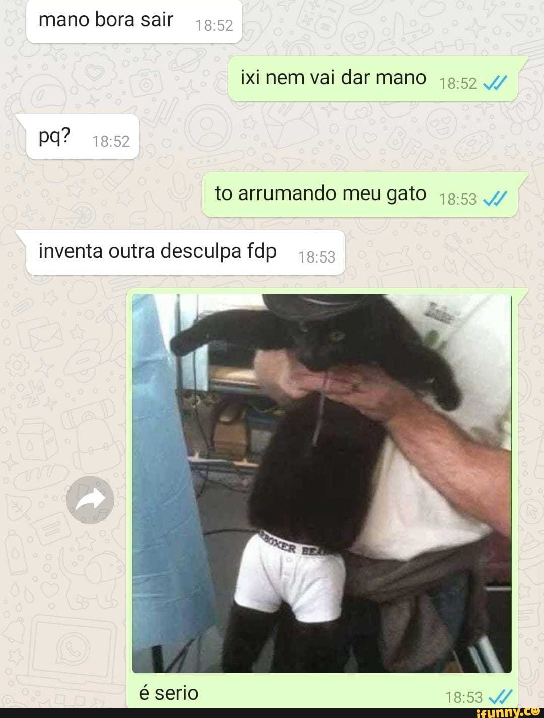 mano bora sair I esa ixi nem vai dar mano to arrumando meu gato
inventa outra desculpa fdp
é serio