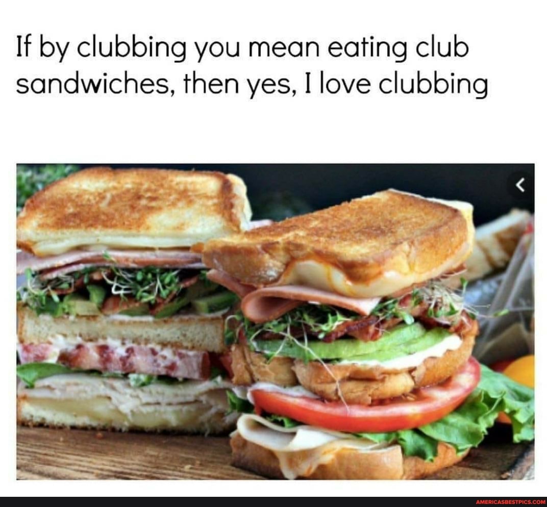 If by clubbing you mean eating club sandwiches, then yes, I love clubbing