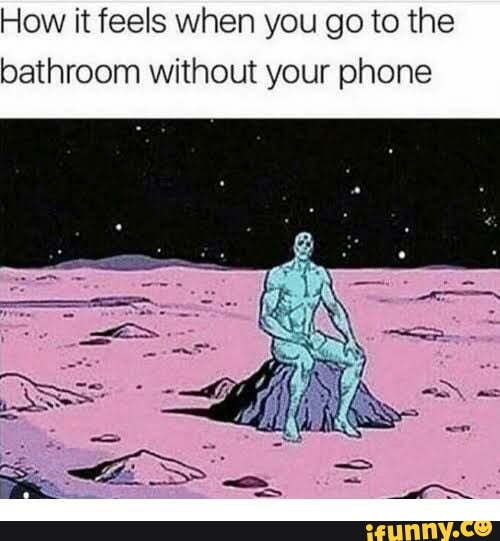 How it feels when you go to the bathroom without your phone