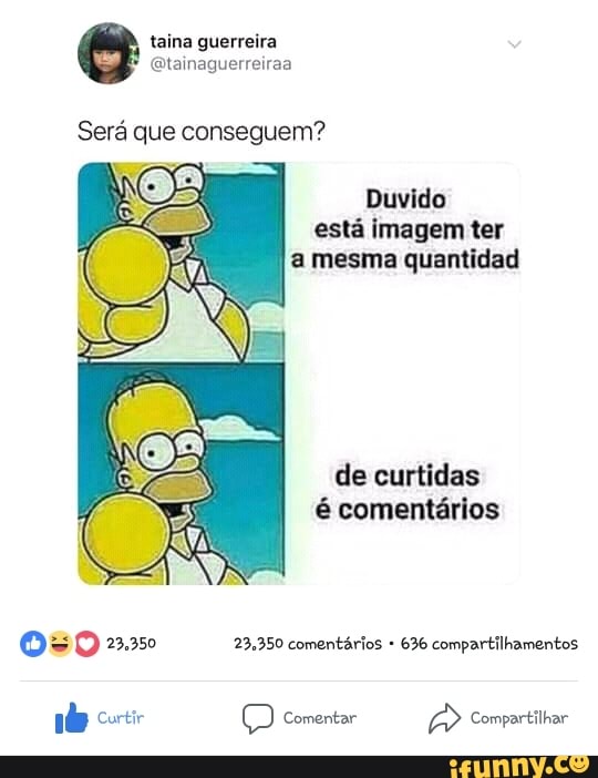 taina guerreira
@tainaguerreiraa
Duvido
esta imagem ter
a mesma quantidad
de curtidas
é comentários
