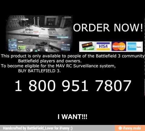 This product is only available to people of the Battlefield 3 community
Battlefield players and owners.
To become eligible for the MAV RC Surveillance system,
BUY BATTLEFIELD 3.
1 800 951 7807 © - I WANT!!!