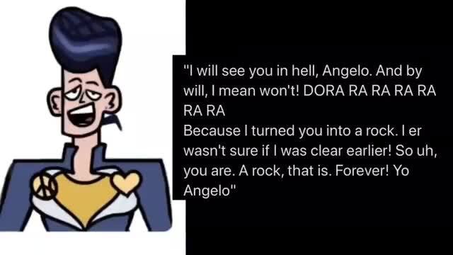 I Will See You In Hell Angelo And By Will Mean Won T Dora Ra Ra Ra Ra Rara Because I Turned You Into A Rock I Er Wasn T Sure If I Was