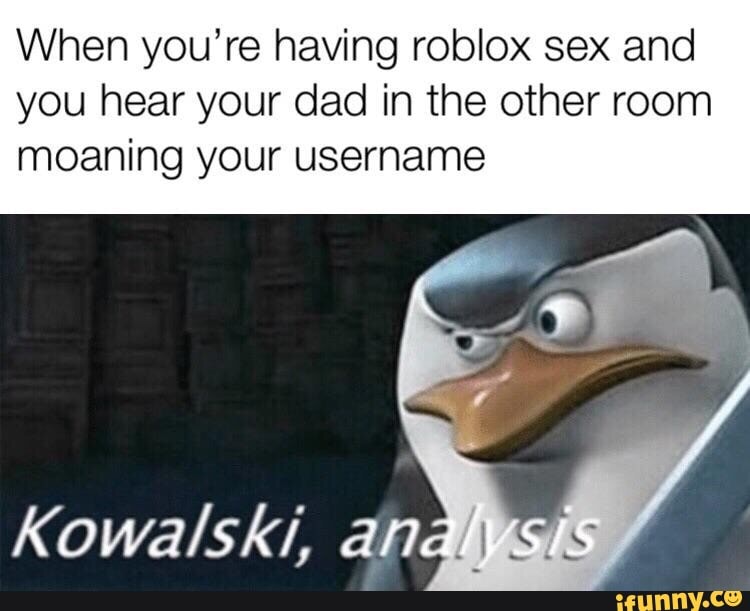 When You Re Having Roblox Sex And You Hear Your Dad In The Other Room Moaning Your Username Ifunny - when you having roblox sex and you hear your dad moaning your