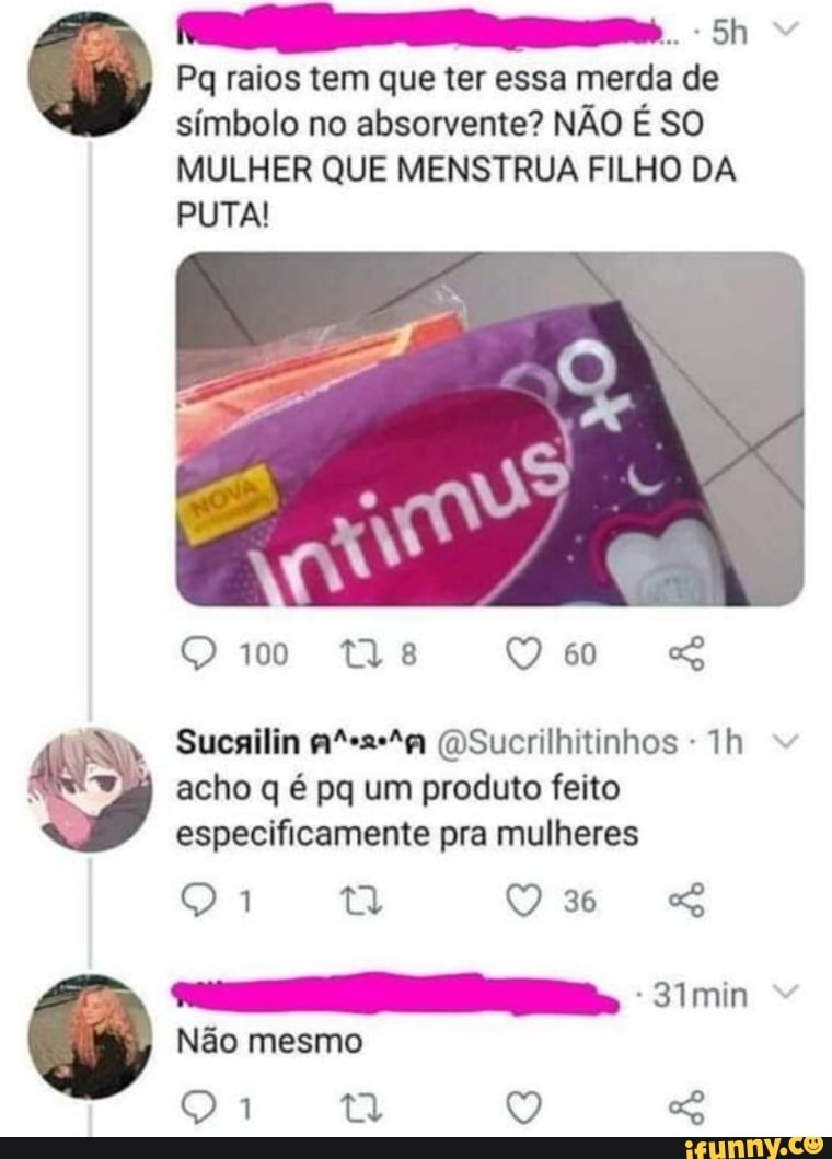 Pq raios tem que ter essa merda de
símbolo no absorvente? NÃO É SO
MULHER QUE MENSTRUA FILHO DA
PUTA!