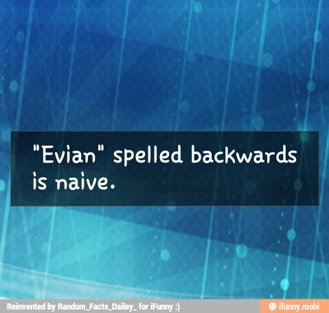 "Evian" spelled backwards
I
is naive.