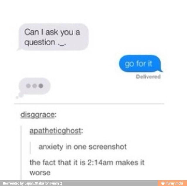 Can I ask you a
question
disggrace:
apatheticghost:
anxiety in one screenshot
the fact that it is 2:14am makes it
MS