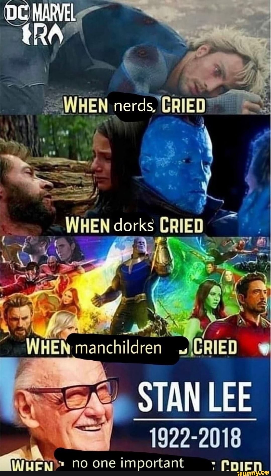 INEEN nerds, RIE
WWEN dork: CRIED
\ I
WHEN
WHEN man manchi ildren
STAN LEE
1922-2018
no one important