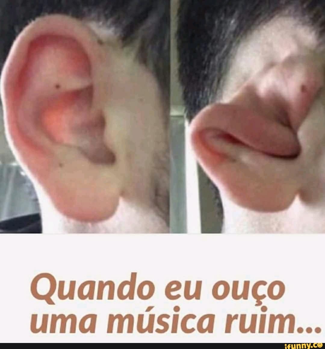 Quando eu ouço
uma música ruim...