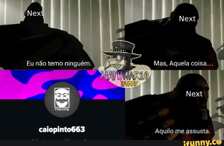 Mas, Aquela coisa...
Eu não temo ninguém.
caiopinto663 Aquilo me assusta.