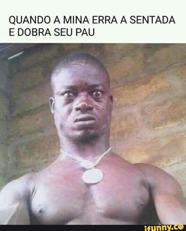 QUANDO A MINA ERRA A SENTADA
E DOBRA SEU PAU