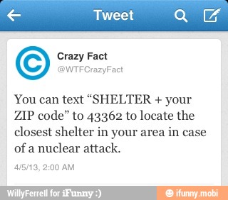 You can text "SHELTER your
ZIP code" to 43362 to locate the
closest shelter in your area in case
of a
nuclear attack.