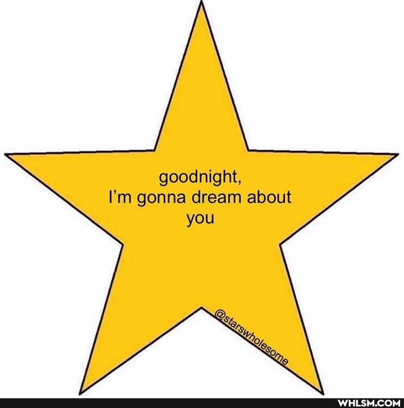goodnight,
I'm gonna dream about