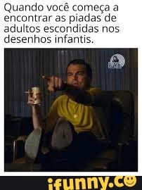 Quando meça a
encontrar as piadas de
adultos escondidas nos
desenhos infantis.