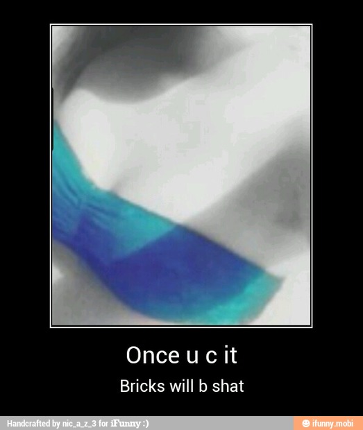 Once u cit
Bricks will b shat - Once u c it
Bricks will b shat