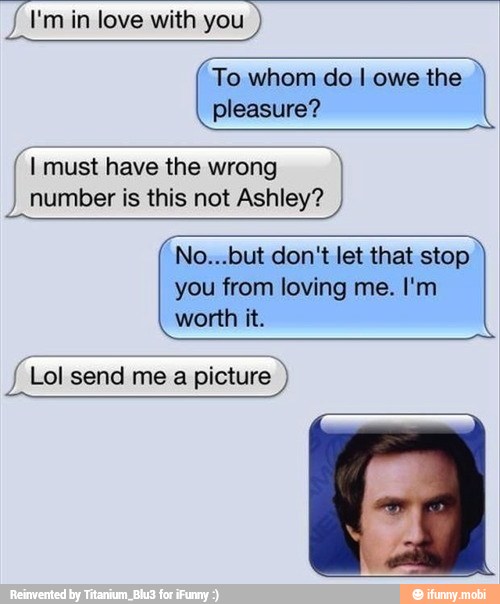 To whom do I owe the
(I must have the wrong
number is this not Ashley?
No...but don't let that stop
you from loving me. I'm
f Lol send me a picture