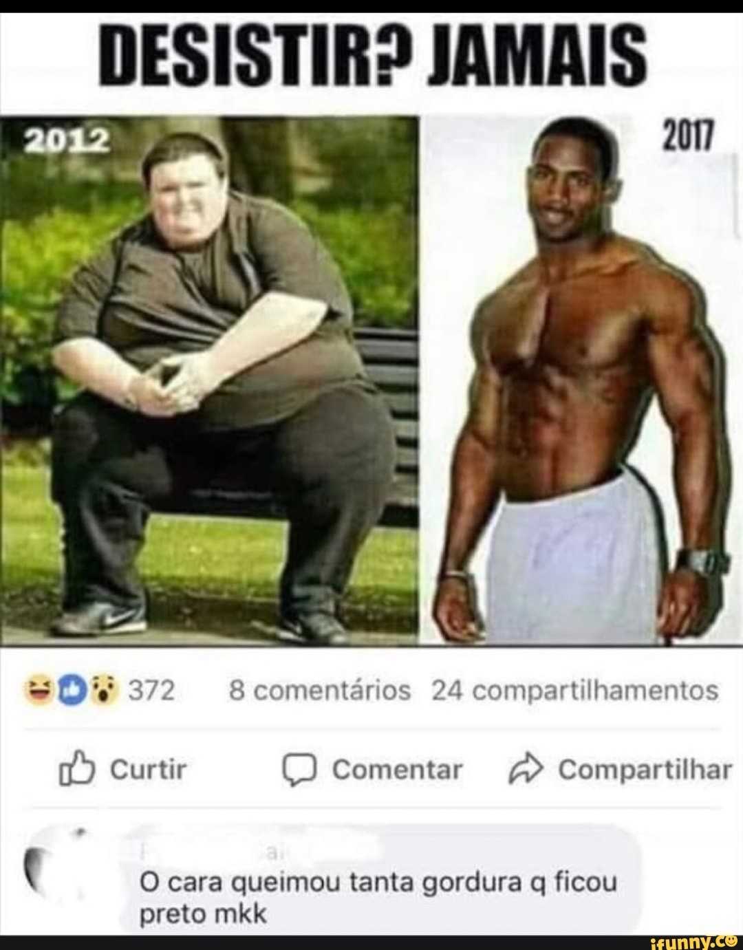 DESISTIR? JAMAIS
=O'F 372 8 comentários 24 compartilhamentos
O cara queimou tanta gordura q ficou
preto mkk