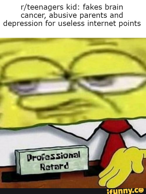 r/teenagers kid: fakes brain
cancer, abusive parents and
depression for useless internet points