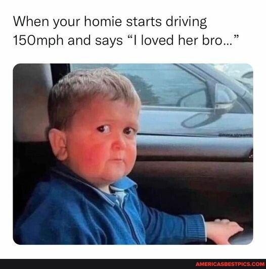 When your homie starts driving 150mph and says loved her bro ...