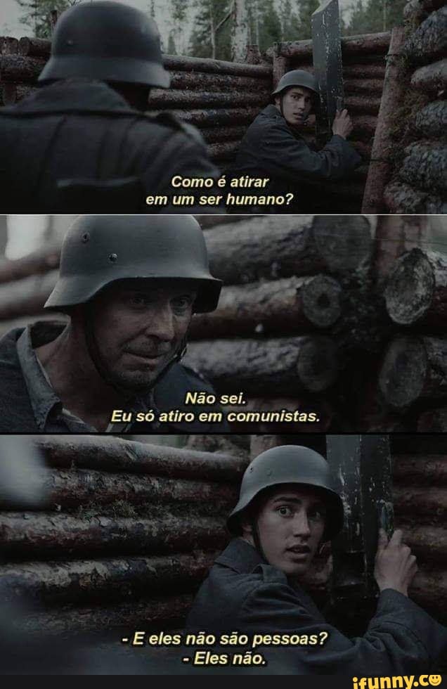 Como é atirar
em um ser humano?
E
Não sei.
I Os Eusóatiroem comunistas.
E eles não são pessoas?
Eles não.