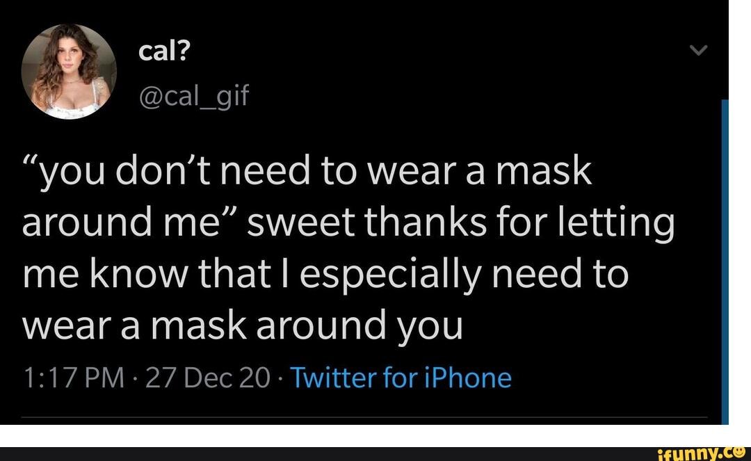 Cal? dy cal_ gif "you don't need to wear a mask around me" sweet