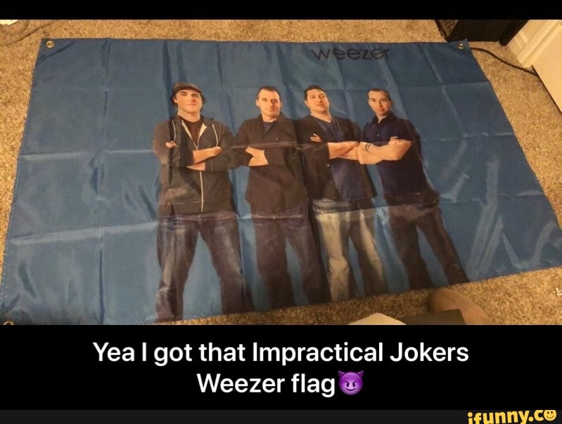 Yea Yea I Got That Impractical Jokers Weezer Flag Yea I Got That Impractical Jokers Weezer Flag