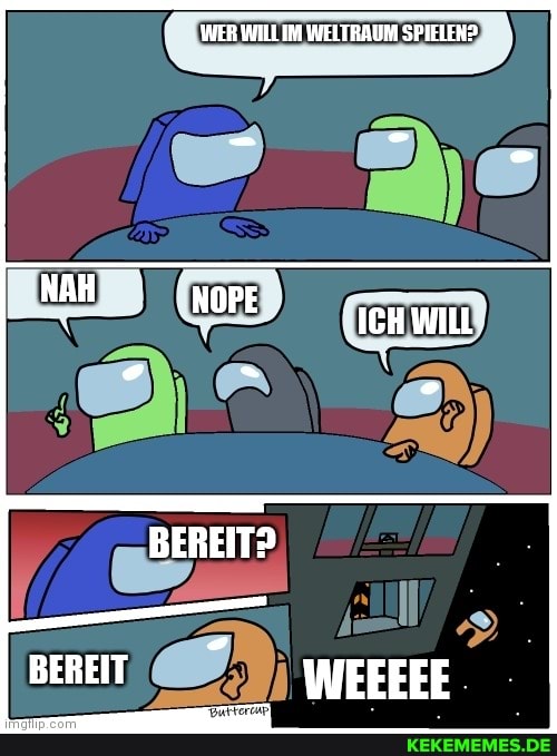 WER WILLIM WELTRAUM SPIELEN?
NA NOPE
BEREIT?
BEREIT WEEEEE