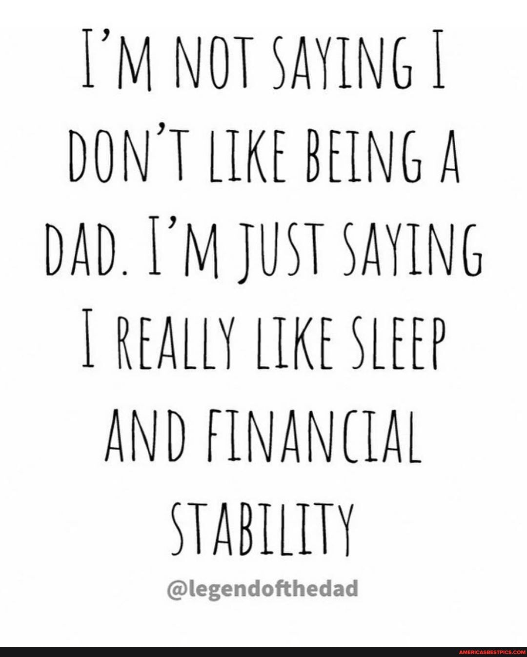 NOT SAYING I DON T LIKE BEING DAD. M JUST SAYING REALLY LIKE SLEEP AND FINANCIAL STABILITY
@legendofthedad